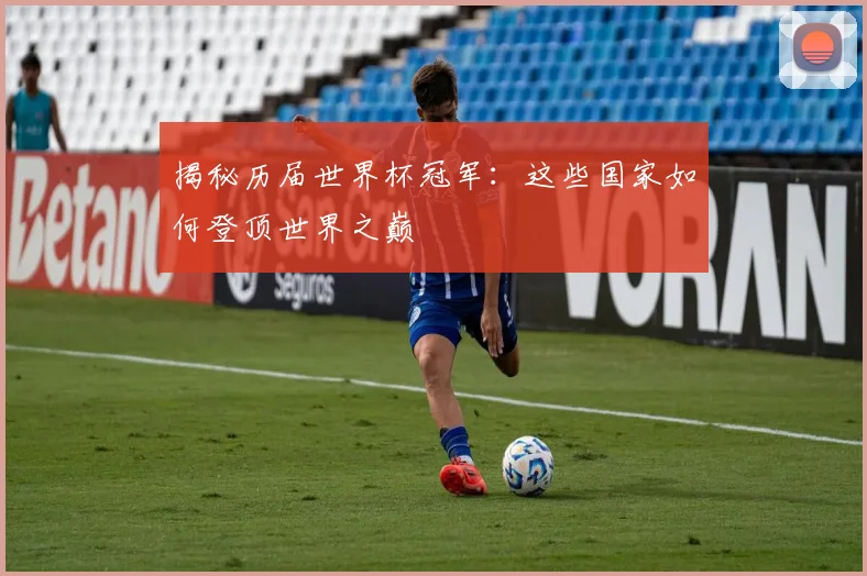 揭秘历届世界杯冠军：这些国家如何登顶世界之巅