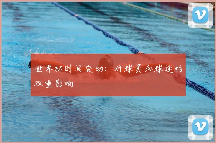 世界杯时间变动:对球员和球迷的双重影响