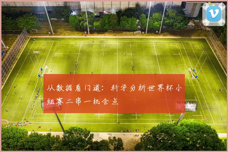 从数据看门道:科学分析世界杯小组赛二串一机会点