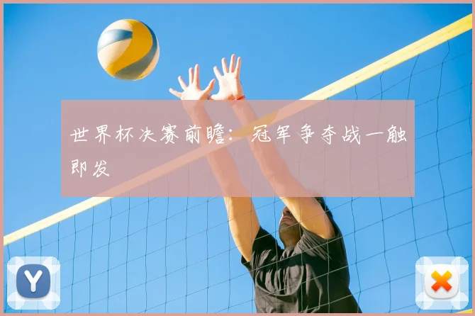 世界杯决赛前瞻:冠军争夺战一触即发