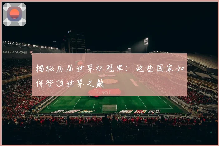 揭秘历届世界杯冠军：这些国家如何登顶世界之巅