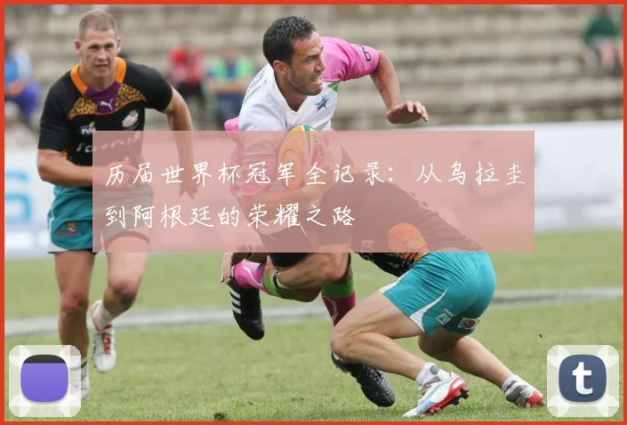 历届世界杯冠军全记录：从乌拉圭到阿根廷的荣耀之路