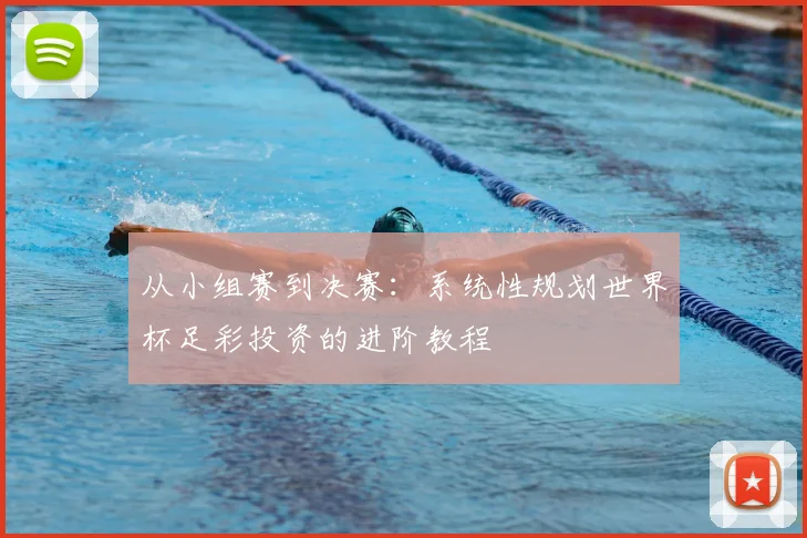 从小组赛到决赛：系统性规划世界杯足彩投资的进阶教程