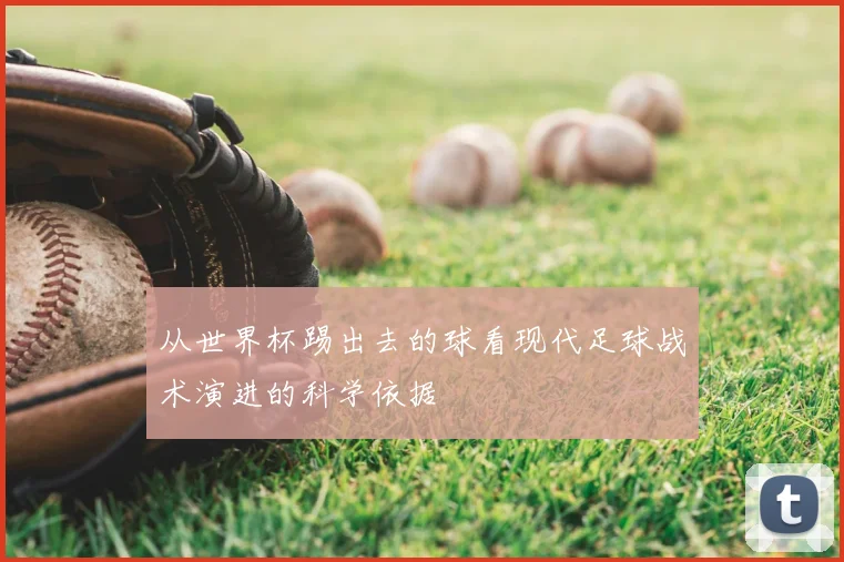 从世界杯踢出去的球看现代足球战术演进的科学依据