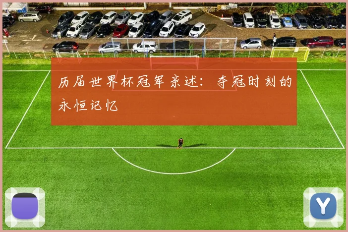 历届世界杯冠军亲述：夺冠时刻的永恒记忆