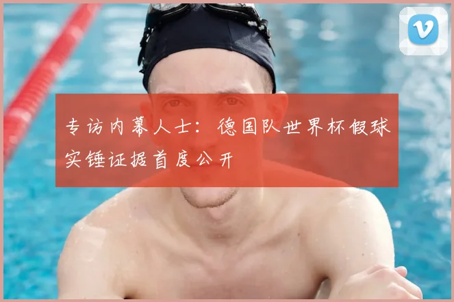 专访内幕人士：德国队世界杯假球实锤证据首度公开
