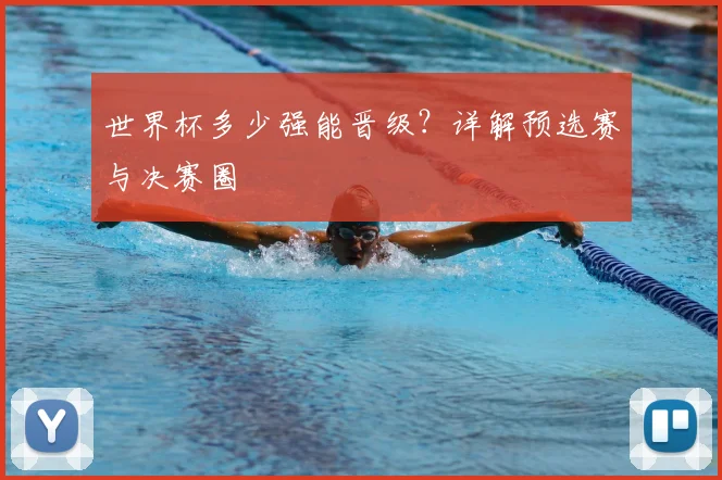 世界杯多少强能晋级?详解预选赛与决赛圈
