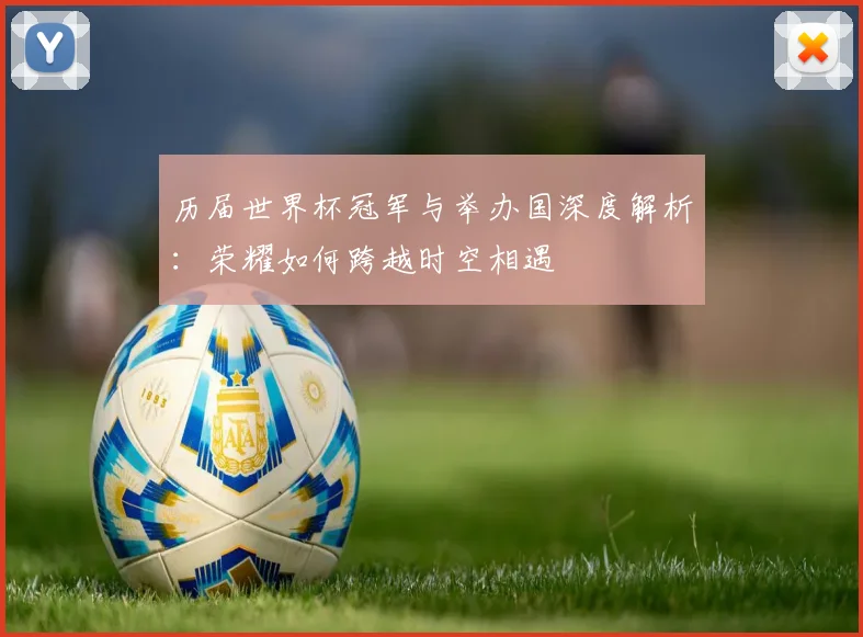 历届世界杯冠军与举办国深度解析：荣耀如何跨越时空相遇