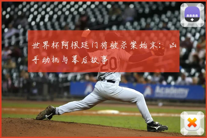 世界杯阿根廷门将被杀案始末:凶手动机与幕后故事