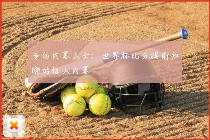 专访内幕人士:世界杯比分提前知晓的惊人内幕