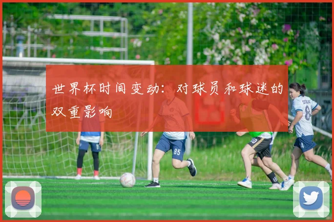 世界杯时间变动:对球员和球迷的双重影响