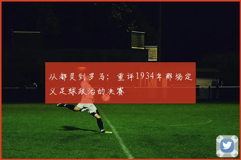 从都灵到罗马:重评1934年那场定义足球政治的决赛