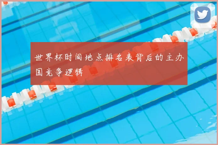 世界杯时间地点排名表背后的主办国竞争逻辑