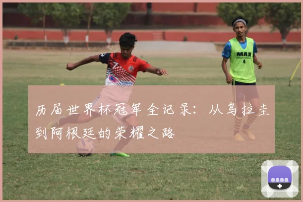 历届世界杯冠军全记录：从乌拉圭到阿根廷的荣耀之路