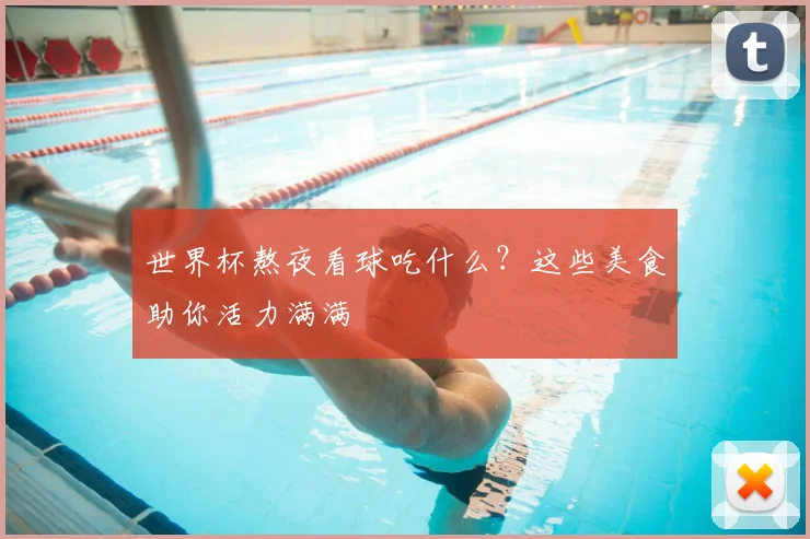 世界杯熬夜看球吃什么?这些美食助你活力满满
