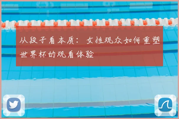从段子看本质：女性观众如何重塑世界杯的观看体验