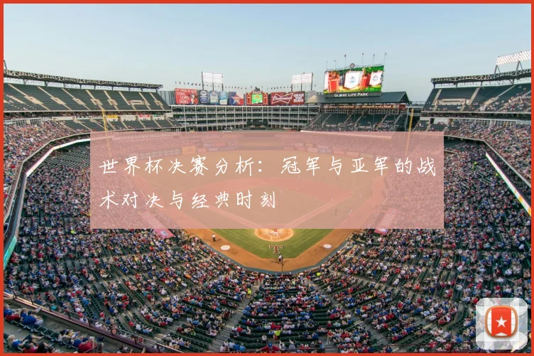 世界杯决赛分析:冠军与亚军的战术对决与经典时刻