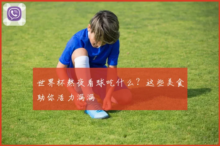世界杯熬夜看球吃什么?这些美食助你活力满满