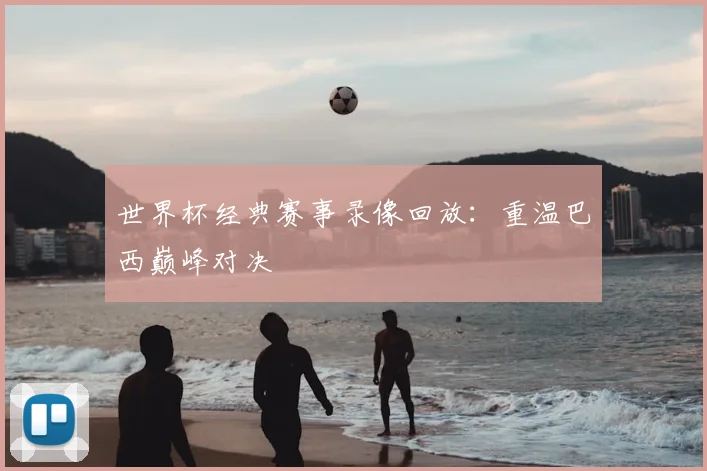 世界杯经典赛事录像回放:重温巴西巅峰对决