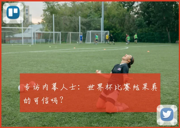 专访内幕人士:世界杯比赛结果真的可信吗?
