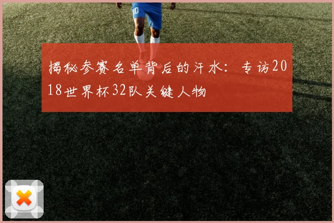 揭秘参赛名单背后的汗水：专访2018世界杯32队关键人物