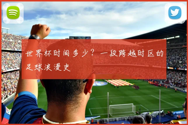 世界杯时间多少?一段跨越时区的足球浪漫史
