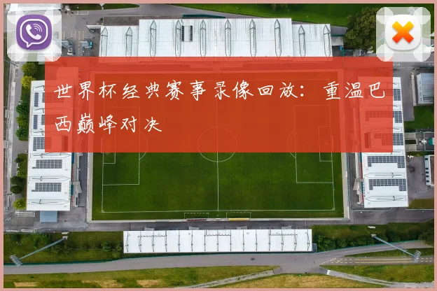 世界杯经典赛事录像回放:重温巴西巅峰对决