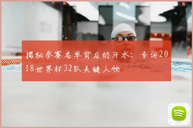 揭秘参赛名单背后的汗水：专访2018世界杯32队关键人物