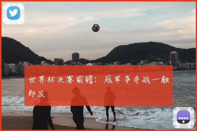 世界杯决赛前瞻:冠军争夺战一触即发