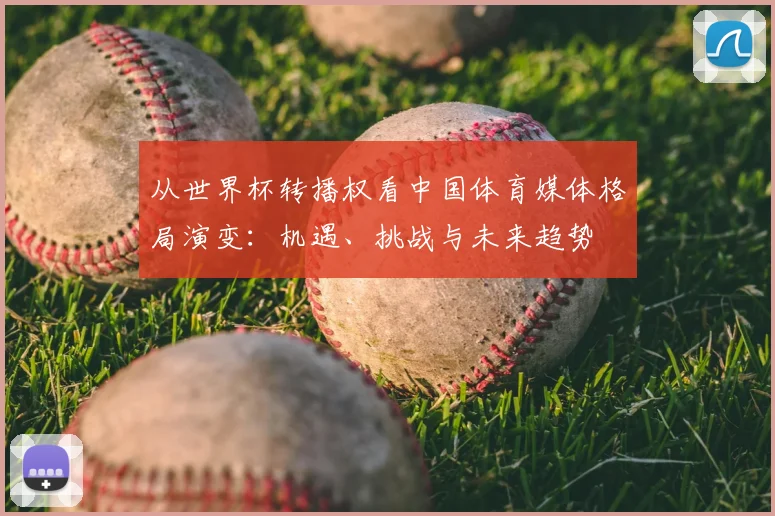 从世界杯转播权看中国体育媒体格局演变:机遇、挑战与未来趋势