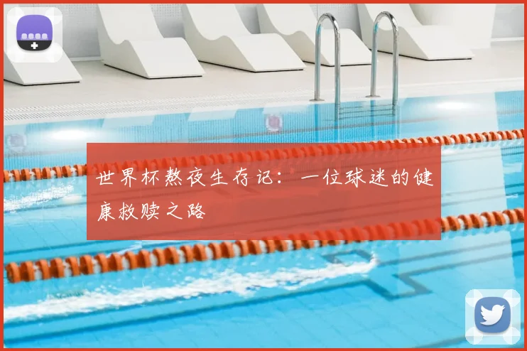 世界杯熬夜生存记:一位球迷的健康救赎之路