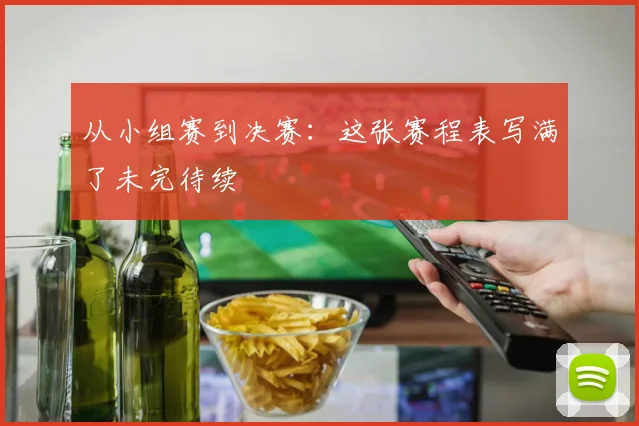 从小组赛到决赛：这张赛程表写满了未完待续